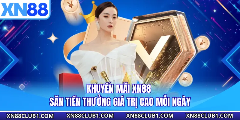 Khuyến Mãi XN88 - Săn Tiền Thưởng Giá Trị Cao Mỗi Ngày