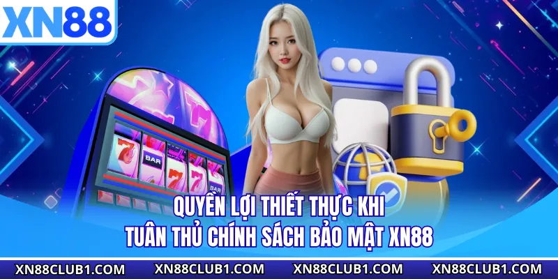 Quyền lợi thiết thực khi tuân thủ chính sách bảo mật XN88