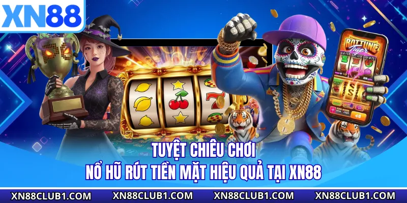 Tuyệt chiêu chơi nổ hũ rút tiền mặt hiệu quả tại XN88